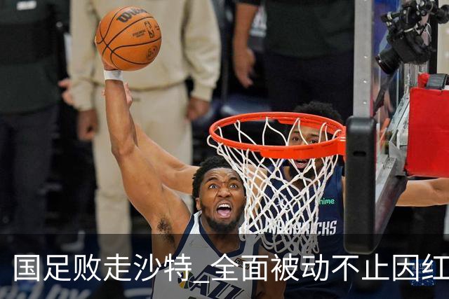 国足败走沙特 全面被动不止因红牌 对澳大利亚变阵?